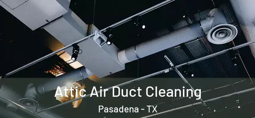  Attic Air Duct Cleaning Pasadena - TX