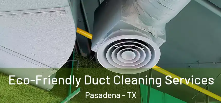  Eco-Friendly Duct Cleaning Services Pasadena - TX
