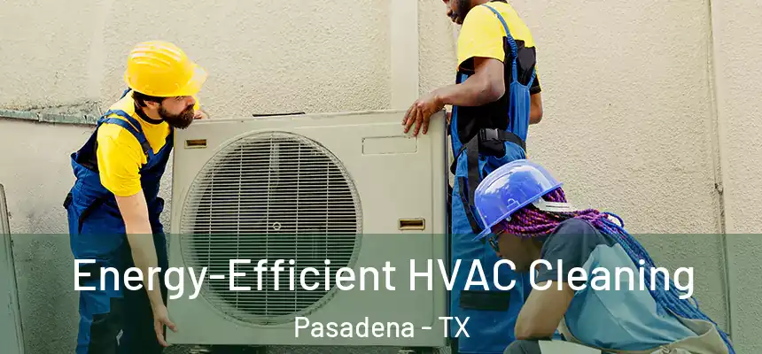  Energy-Efficient HVAC Cleaning Pasadena - TX