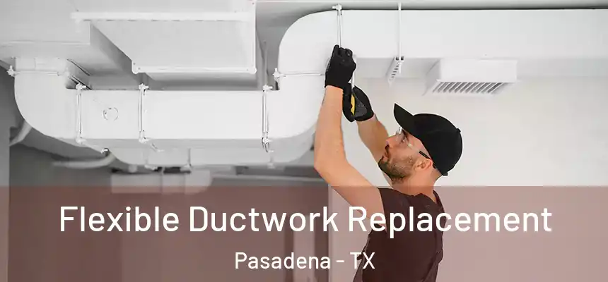  Flexible Ductwork Replacement Pasadena - TX