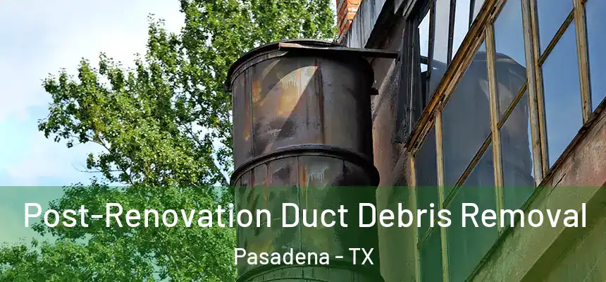  Post-Renovation Duct Debris Removal Pasadena - TX
